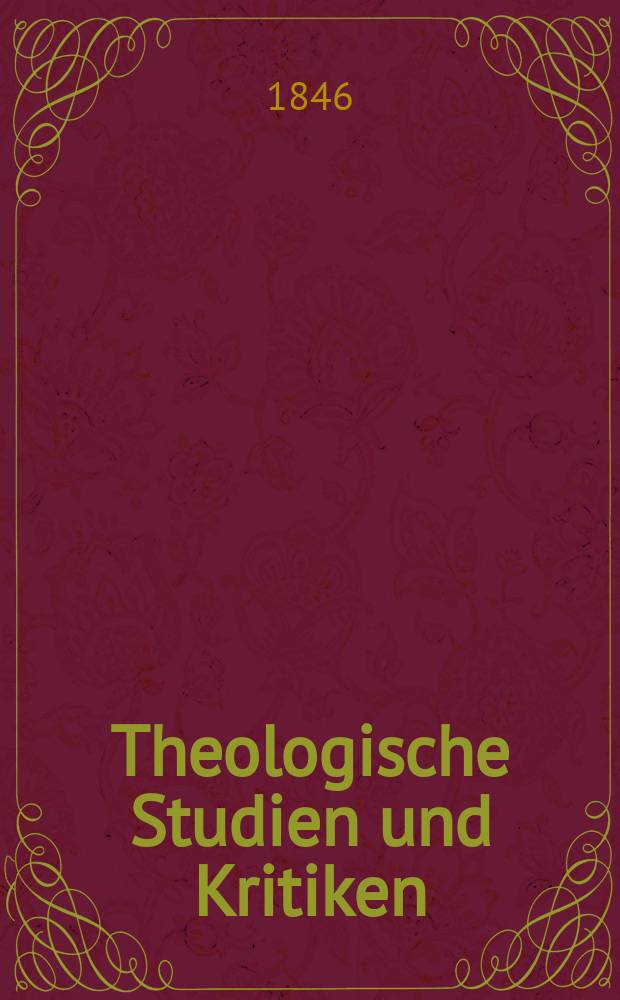 Theologische Studien und Kritiken : Eine Zeitschrift für das gesammte Gebiet der Theologie. Jg. 19 1846, Bd. 1, H. 1