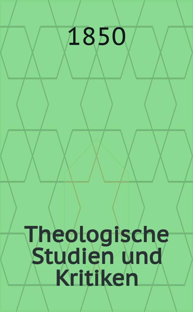 Theologische Studien und Kritiken : Eine Zeitschrift für das gesammte Gebiet der Theologie. Jg. 23 1850, Bd. 1, H. 1