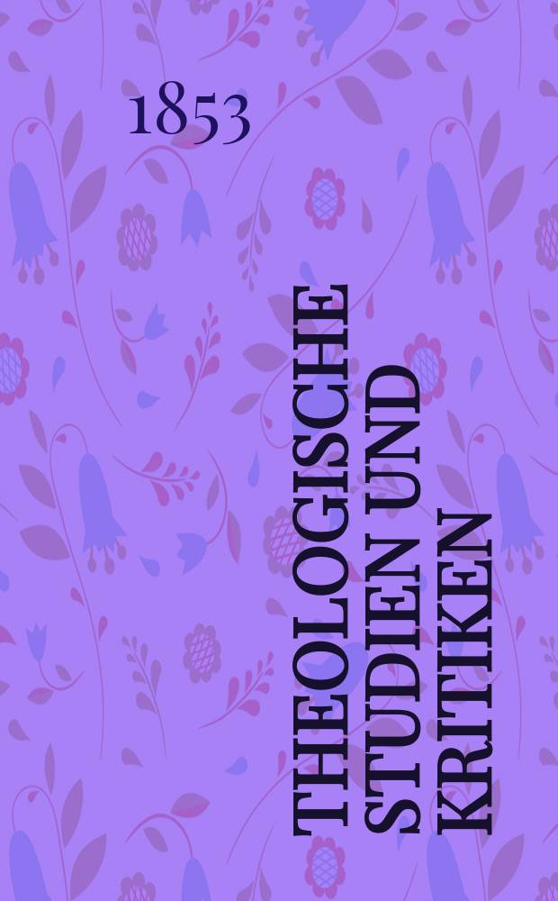 Theologische Studien und Kritiken : Eine Zeitschrift für das gesammte Gebiet der Theologie. Jg. 26 1853, Bd. 2, H. 4