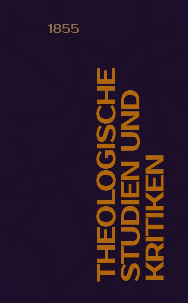 Theologische Studien und Kritiken : Eine Zeitschrift für das gesammte Gebiet der Theologie. Jg. 28 1855, Bd. 1, H. 1