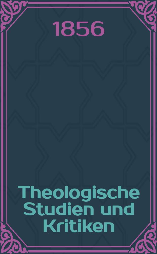 Theologische Studien und Kritiken : Eine Zeitschrift für das gesammte Gebiet der Theologie. Jg. 29 1856, Bd. 1, H. 1