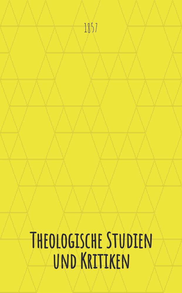 Theologische Studien und Kritiken : Eine Zeitschrift für das gesammte Gebiet der Theologie. Jg. 30 1857, Bd. 1, H. 1