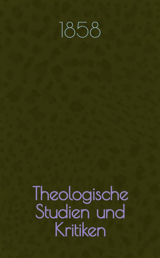 Theologische Studien und Kritiken : Eine Zeitschrift für das gesammte Gebiet der Theologie. Jg. 31 1858, Bd. 1, H. 1