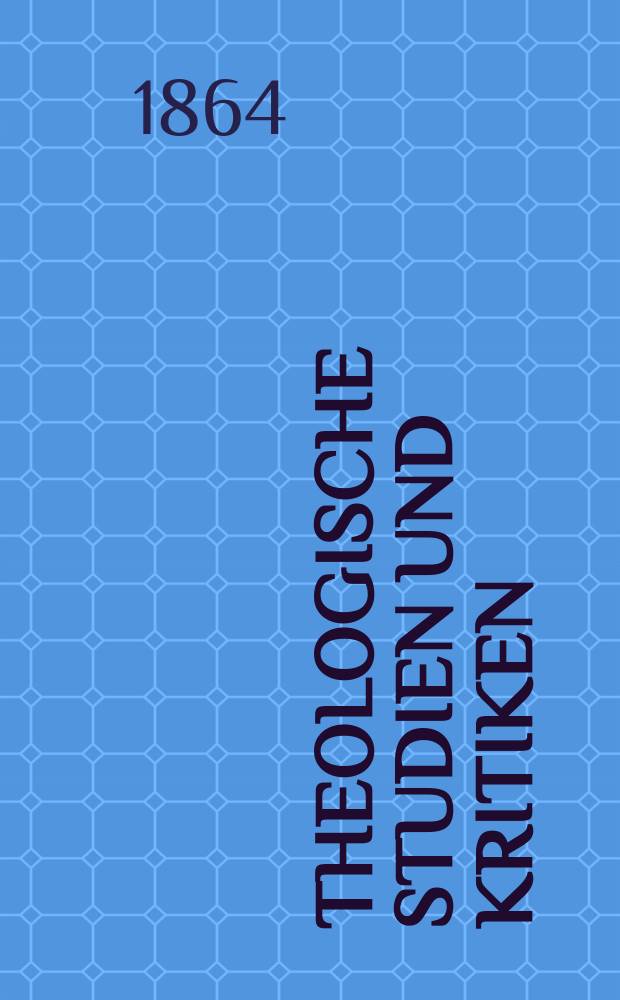 Theologische Studien und Kritiken : Eine Zeitschrift für das gesammte Gebiet der Theologie. Jg. 37 1864, Bd. 1, H. 2