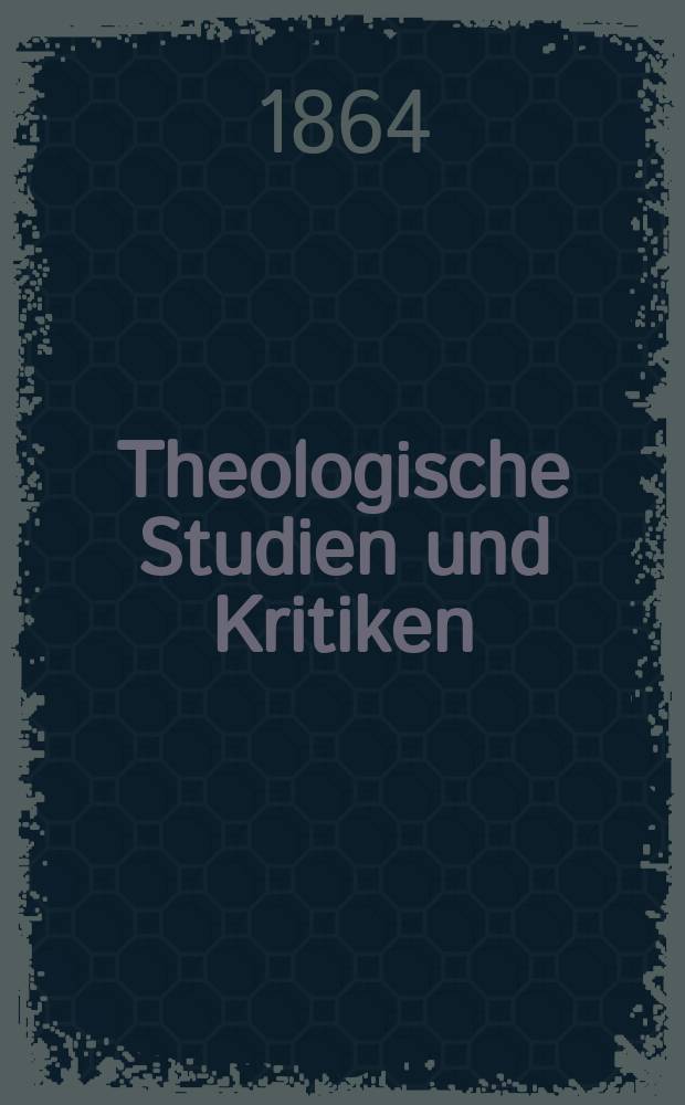 Theologische Studien und Kritiken : Eine Zeitschrift für das gesammte Gebiet der Theologie. Jg. 37 1864, Bd. 2, H. 4