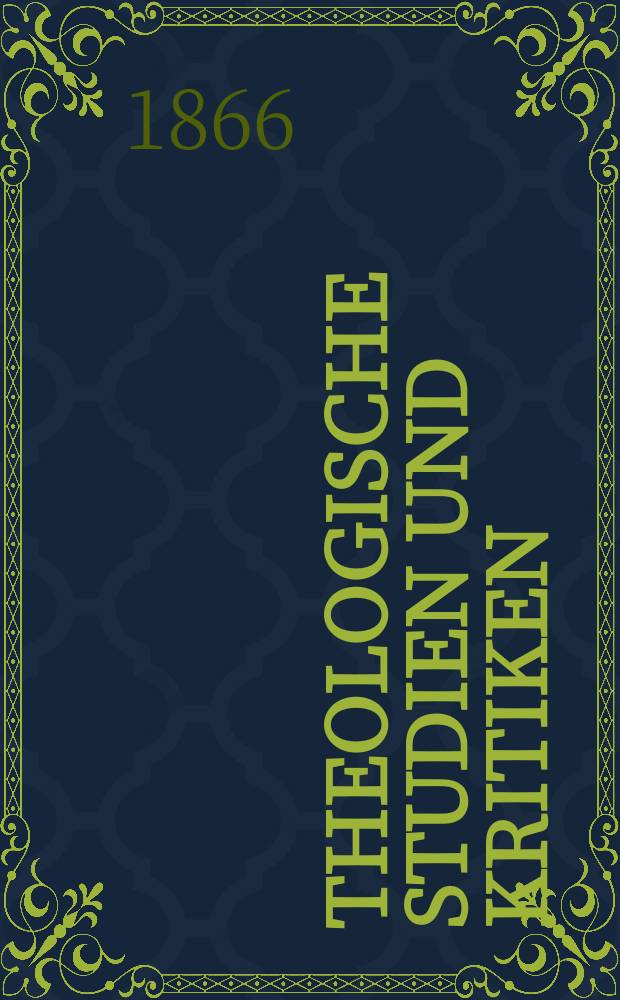 Theologische Studien und Kritiken : Eine Zeitschrift für das gesammte Gebiet der Theologie. Jg. 39 1866, Bd. 1, H. 1