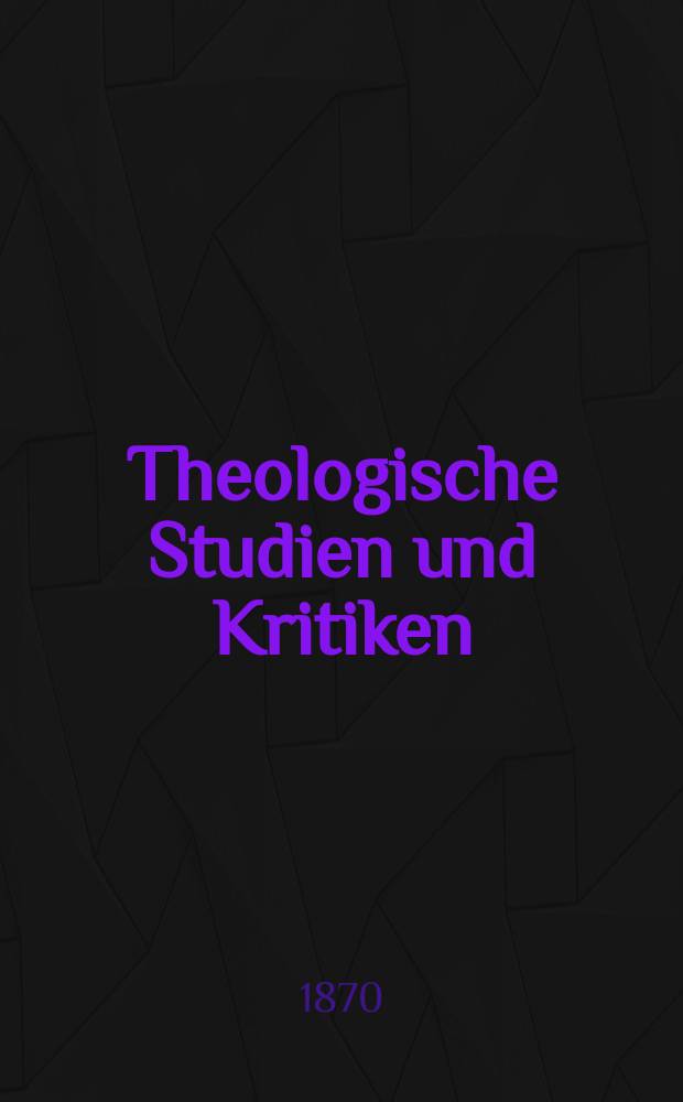 Theologische Studien und Kritiken : Eine Zeitschrift für das gesammte Gebiet der Theologie. Jg. 43 1870, Bd. 1, H. 1