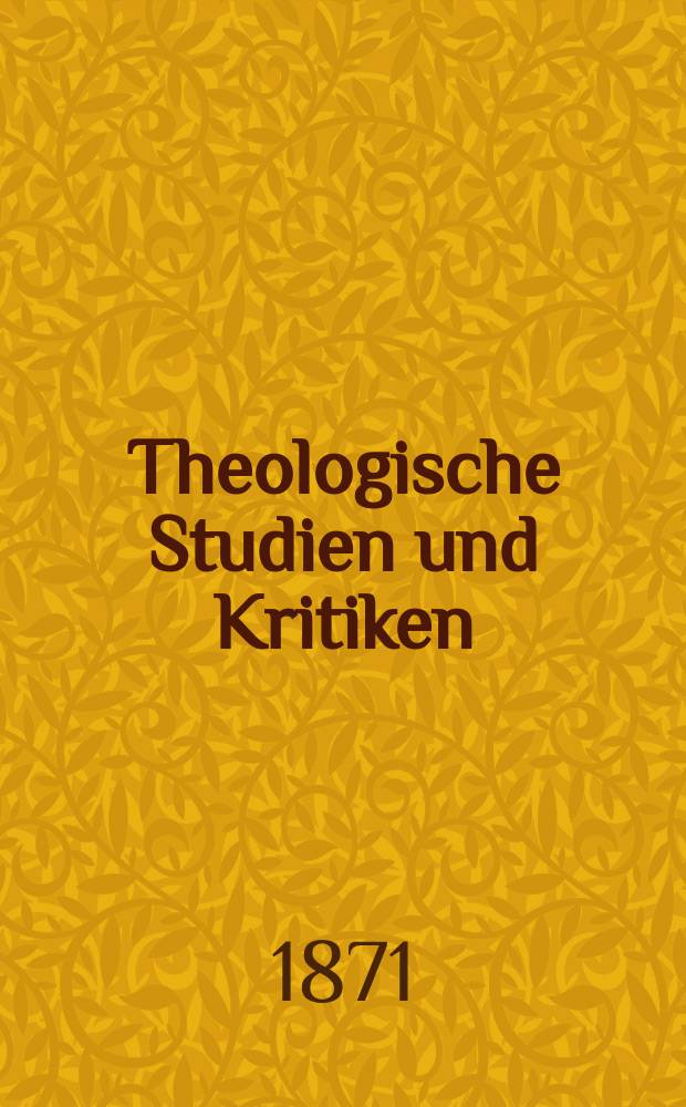 Theologische Studien und Kritiken : Eine Zeitschrift für das gesammte Gebiet der Theologie. Jg. 44 1871, Bd. 1, H. 1