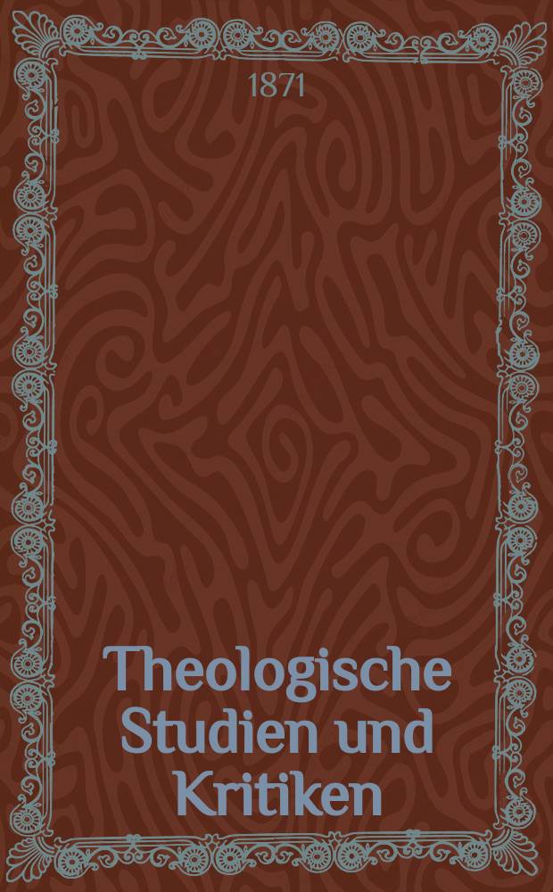 Theologische Studien und Kritiken : Eine Zeitschrift für das gesammte Gebiet der Theologie. Jg. 45 1872, Bd. 1, H. 1