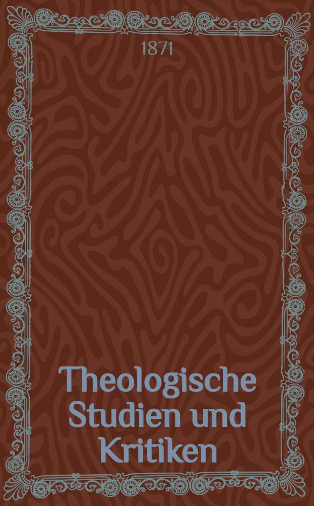 Theologische Studien und Kritiken : Eine Zeitschrift für das gesammte Gebiet der Theologie. Jg. 45 1872, Bd. 1, H. 1