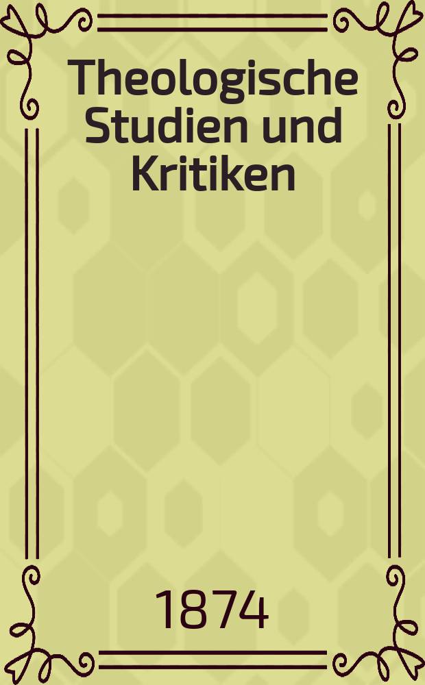 Theologische Studien und Kritiken : Eine Zeitschrift f&uuml;r das gesammte Gebiet der Theologie. Jg. 47 1874, Bd. 1, H. 1