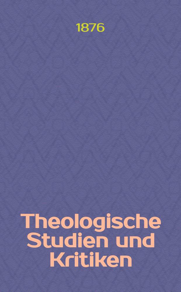 Theologische Studien und Kritiken : Eine Zeitschrift für das gesammte Gebiet der Theologie. Jg. 49 1876, Bd. 1, H. 2