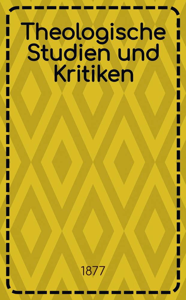 Theologische Studien und Kritiken : Eine Zeitschrift für das gesammte Gebiet der Theologie. Jg. 50 1877, Bd. 2, H. 3