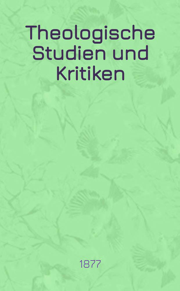 Theologische Studien und Kritiken : Eine Zeitschrift f&uuml;r das gesammte Gebiet der Theologie. Jg. 50 1877, Bd. 2, H. 4
