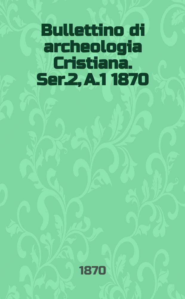 Bullettino di archeologia Cristiana. Ser.2, A.1 1870