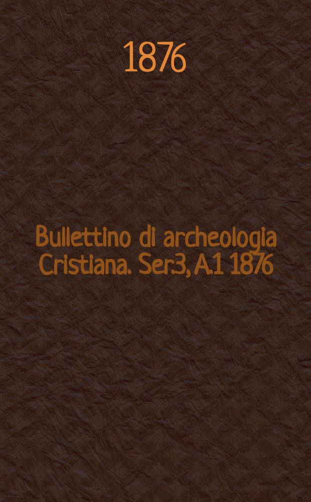Bullettino di archeologia Cristiana. Ser.3, A.1 1876