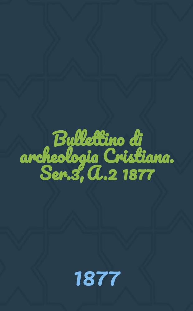 Bullettino di archeologia Cristiana. Ser.3, A.2 1877