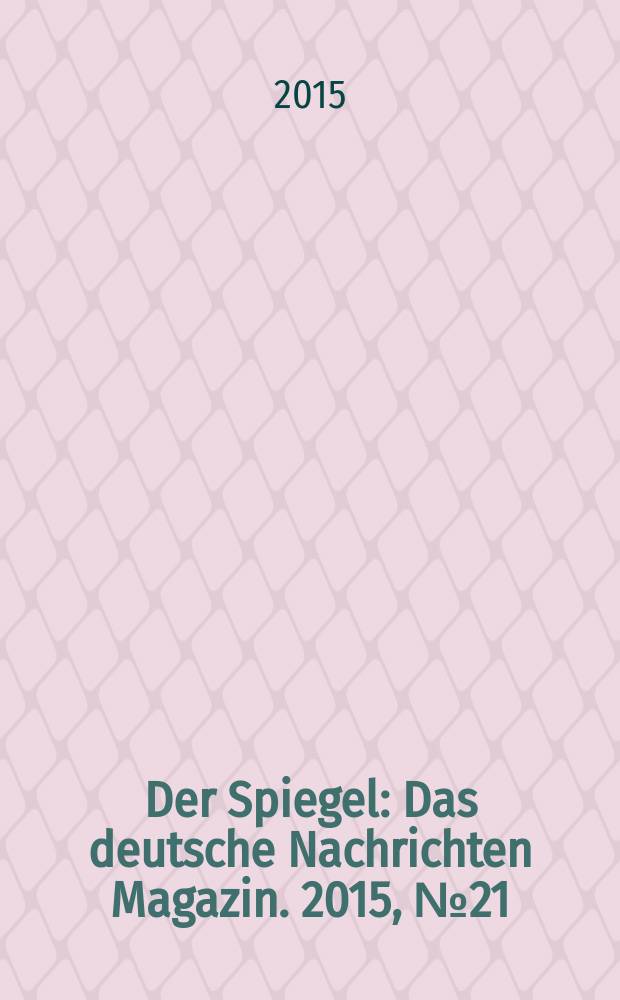 Der Spiegel : Das deutsche Nachrichten Magazin. 2015, № 21