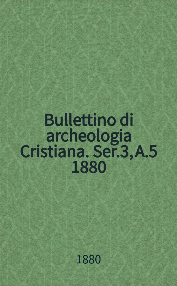 Bullettino di archeologia Cristiana. Ser.3, A.5 1880