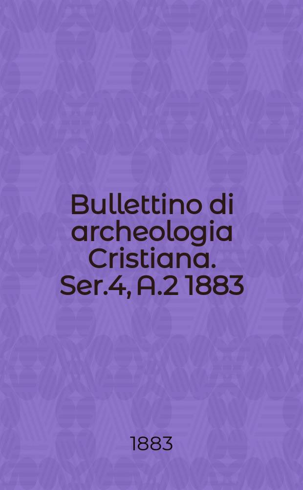 Bullettino di archeologia Cristiana. Ser.4, A.2 1883