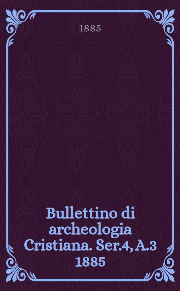 Bullettino di archeologia Cristiana. Ser.4, A.3 1885
