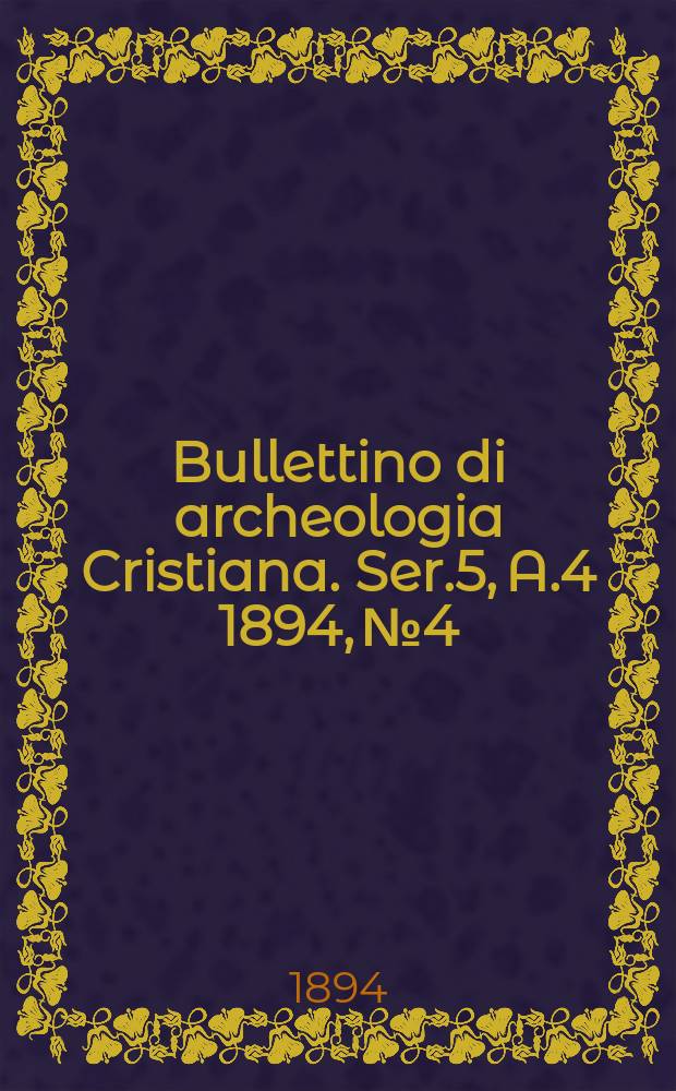 Bullettino di archeologia Cristiana. Ser.5, A.4 1894, № 4