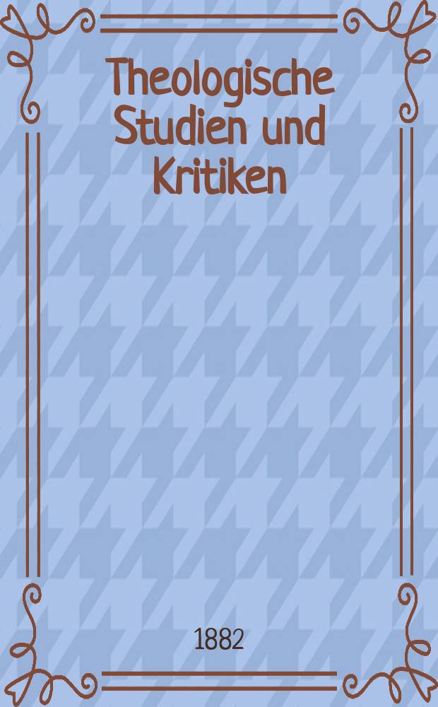 Theologische Studien und Kritiken : Eine Zeitschrift für das gesammte Gebiet der Theologie. Jg. 55 1882, Bd. 2, H. 4