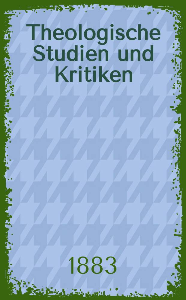 Theologische Studien und Kritiken : Eine Zeitschrift für das gesammte Gebiet der Theologie. Jg. 56 1883, Bd. 1, H. 2