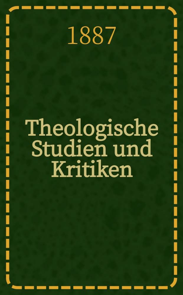 Theologische Studien und Kritiken : Eine Zeitschrift für das gesammte Gebiet der Theologie. Jg. 60 1887, Bd. 1, H. 1