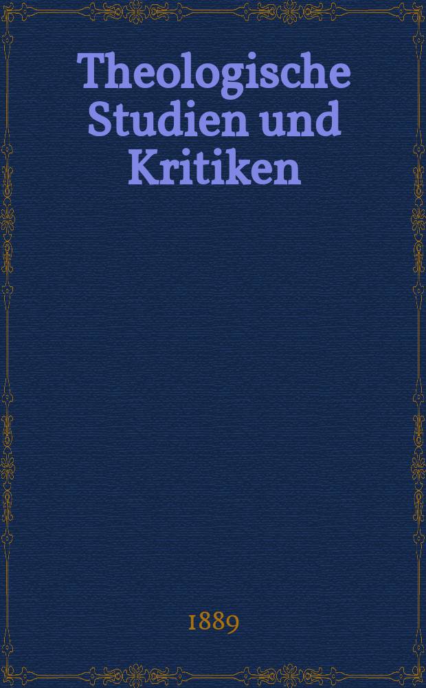 Theologische Studien und Kritiken : Eine Zeitschrift für das gesammte Gebiet der Theologie. Jg. 62 1889, Bd. 1, H. 1