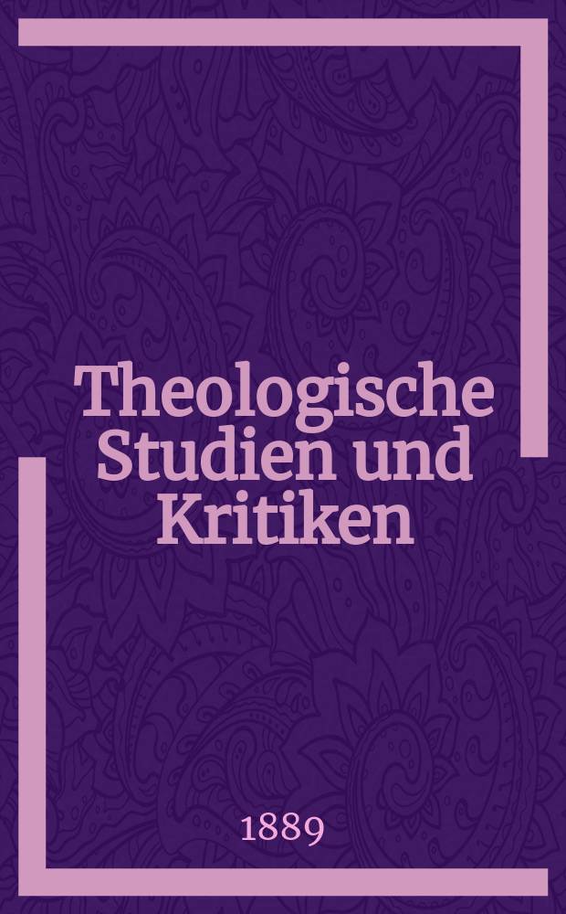 Theologische Studien und Kritiken : Eine Zeitschrift für das gesammte Gebiet der Theologie. Jg. 62 1889, Bd. 2, H. 4