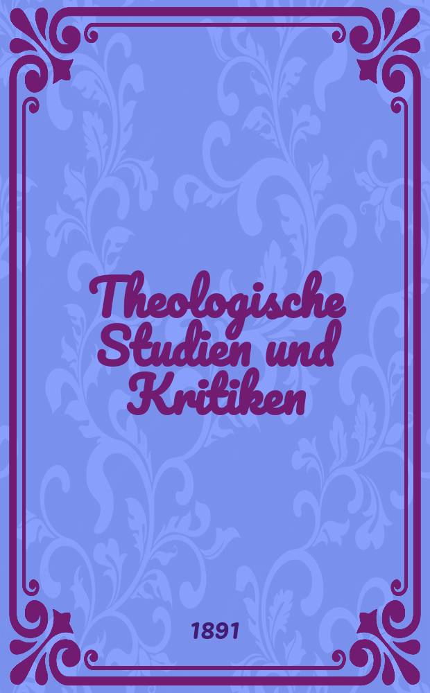 Theologische Studien und Kritiken : Eine Zeitschrift für das gesammte Gebiet der Theologie. Jg. 64 1891, Bd. 2, H. 4
