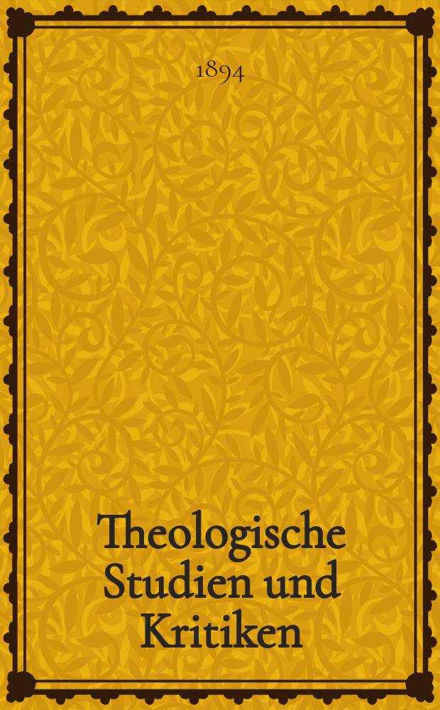 Theologische Studien und Kritiken : Eine Zeitschrift für das gesammte Gebiet der Theologie. Jg. 67 1894, Bd. 2, H. 4