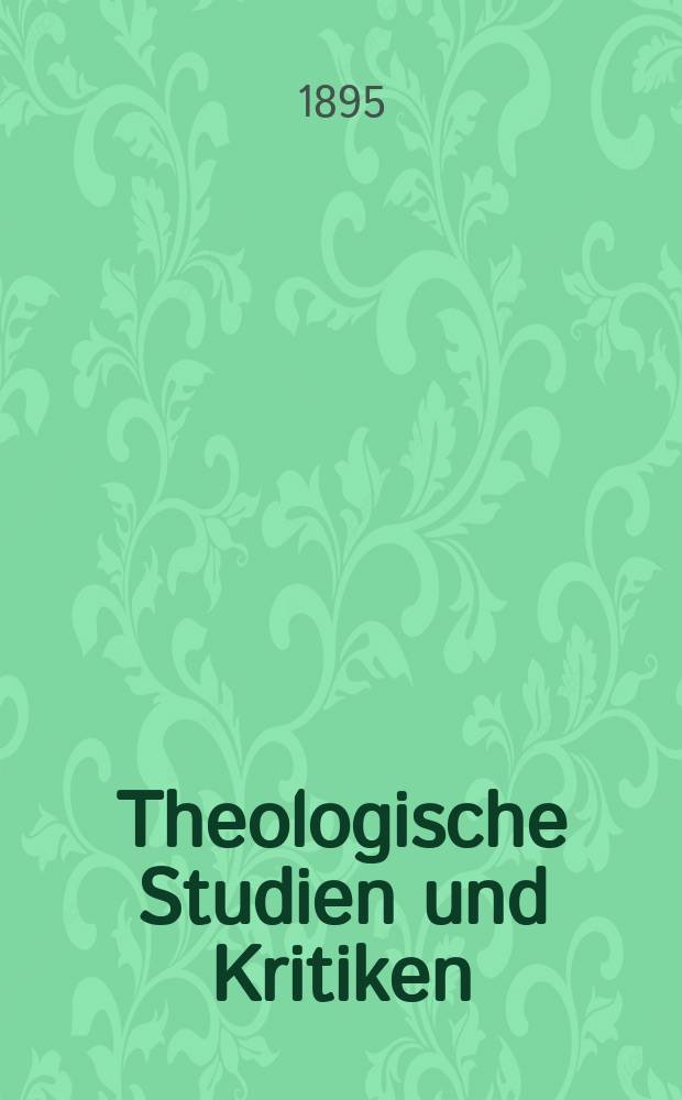 Theologische Studien und Kritiken : Eine Zeitschrift für das gesammte Gebiet der Theologie. Jg. 68 1895, Bd. 1, H. 1
