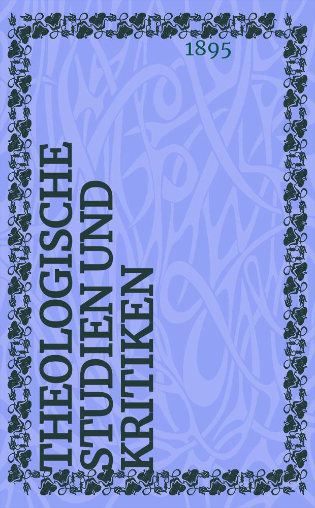 Theologische Studien und Kritiken : Eine Zeitschrift für das gesammte Gebiet der Theologie. Jg. 68 1895, Bd. 2, H. 4