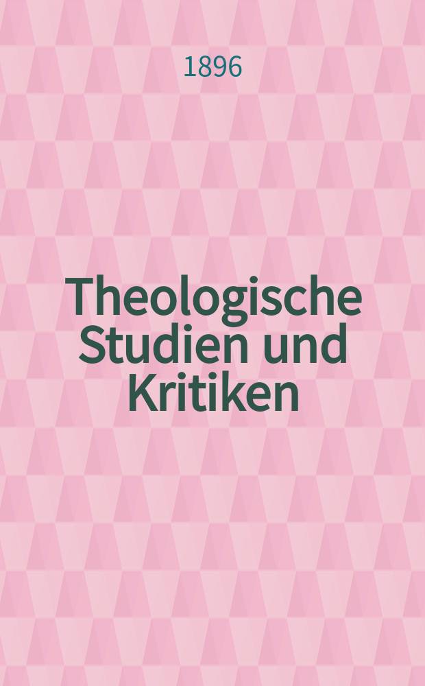 Theologische Studien und Kritiken : Eine Zeitschrift für das gesammte Gebiet der Theologie. Jg. 69 1896, Bd. 2, H. 4