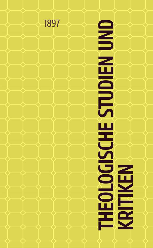 Theologische Studien und Kritiken : Eine Zeitschrift für das gesammte Gebiet der Theologie. Jg. 70 1897, Bd. 2, H. 3