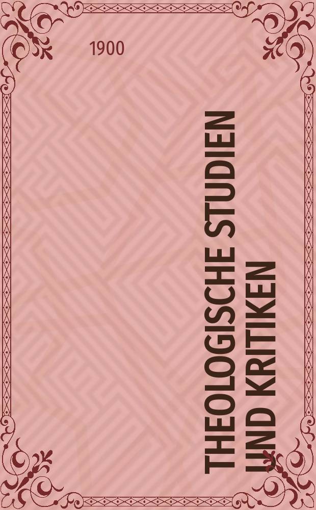 Theologische Studien und Kritiken : Eine Zeitschrift für das gesammte Gebiet der Theologie. Jg. 73 1900, Bd. 2, H. 4