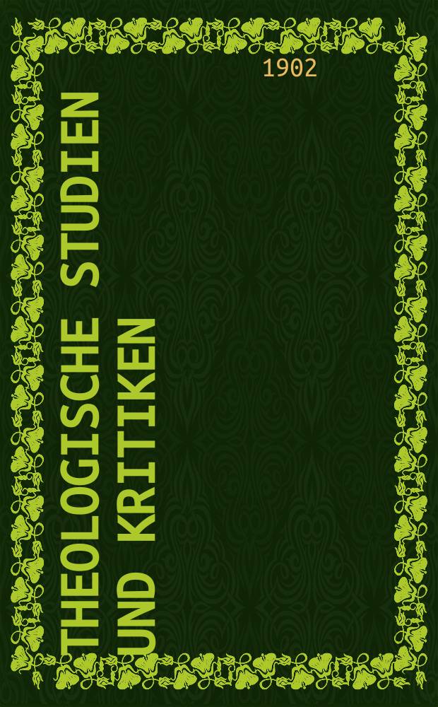 Theologische Studien und Kritiken : Eine Zeitschrift für das gesammte Gebiet der Theologie. Jg. 75 1902, Bd. 1, H. 1