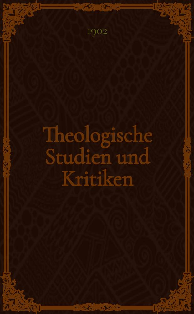 Theologische Studien und Kritiken : Eine Zeitschrift für das gesammte Gebiet der Theologie. Jg. 75 1902, Bd. 2, H. 4