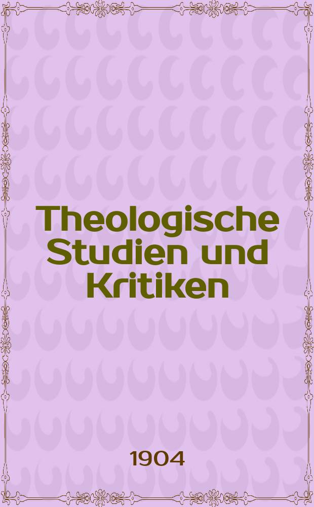 Theologische Studien und Kritiken : Eine Zeitschrift für das gesammte Gebiet der Theologie. Jg 77 1904, H. 1