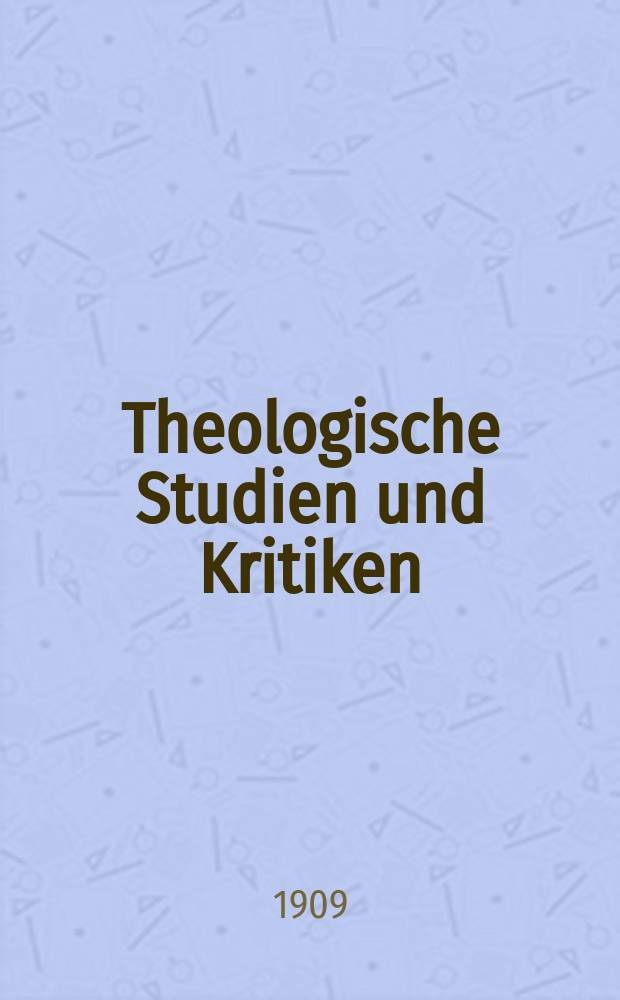 Theologische Studien und Kritiken : Eine Zeitschrift für das gesammte Gebiet der Theologie. Jg. 82 1909, H. 4