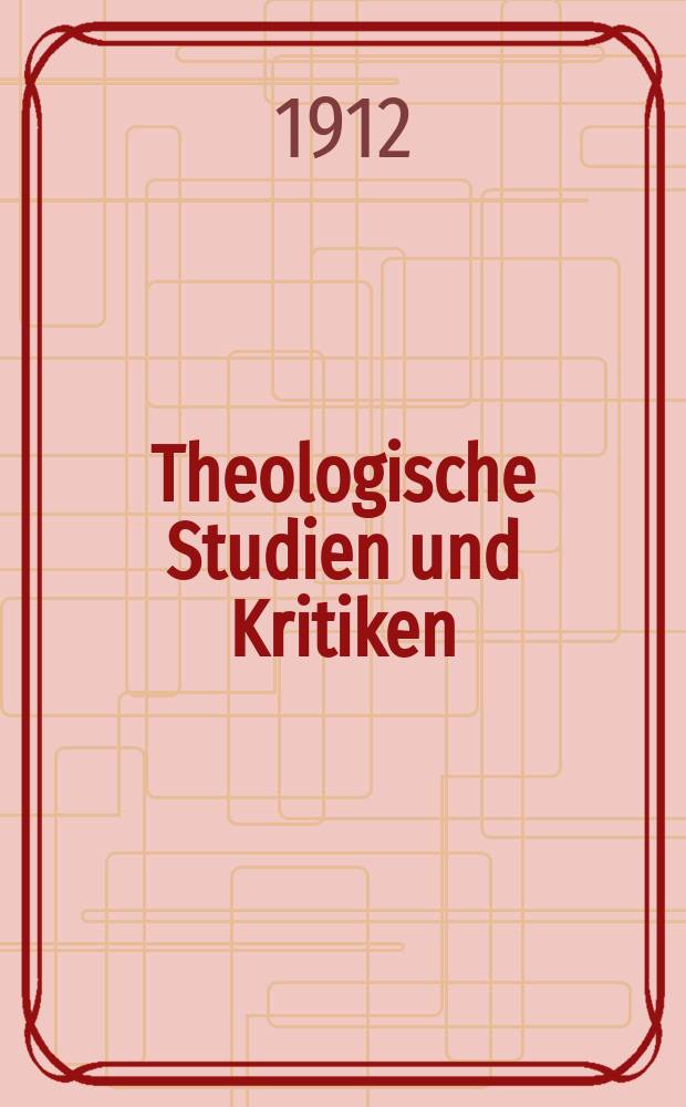 Theologische Studien und Kritiken : Eine Zeitschrift für das gesammte Gebiet der Theologie. Jg. 85 1912, H. 1