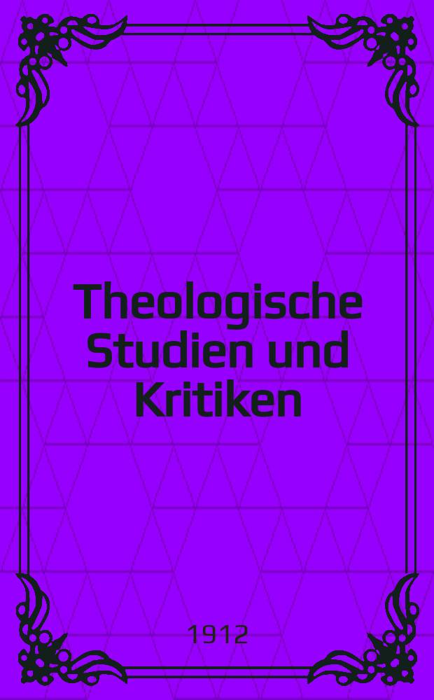 Theologische Studien und Kritiken : Eine Zeitschrift für das gesammte Gebiet der Theologie. Jg. 85 1912, H. 2