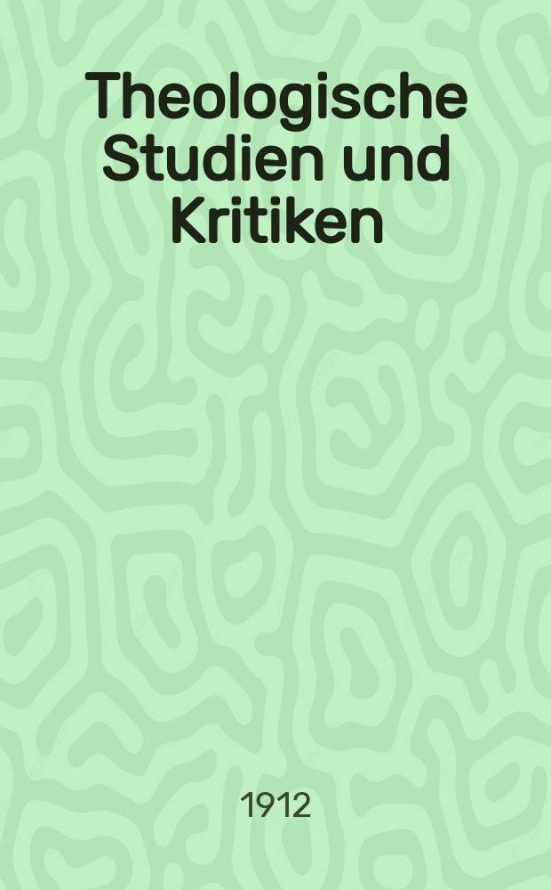 Theologische Studien und Kritiken : Eine Zeitschrift f&uuml;r das gesammte Gebiet der Theologie. Jg. 85 1912, H. 4