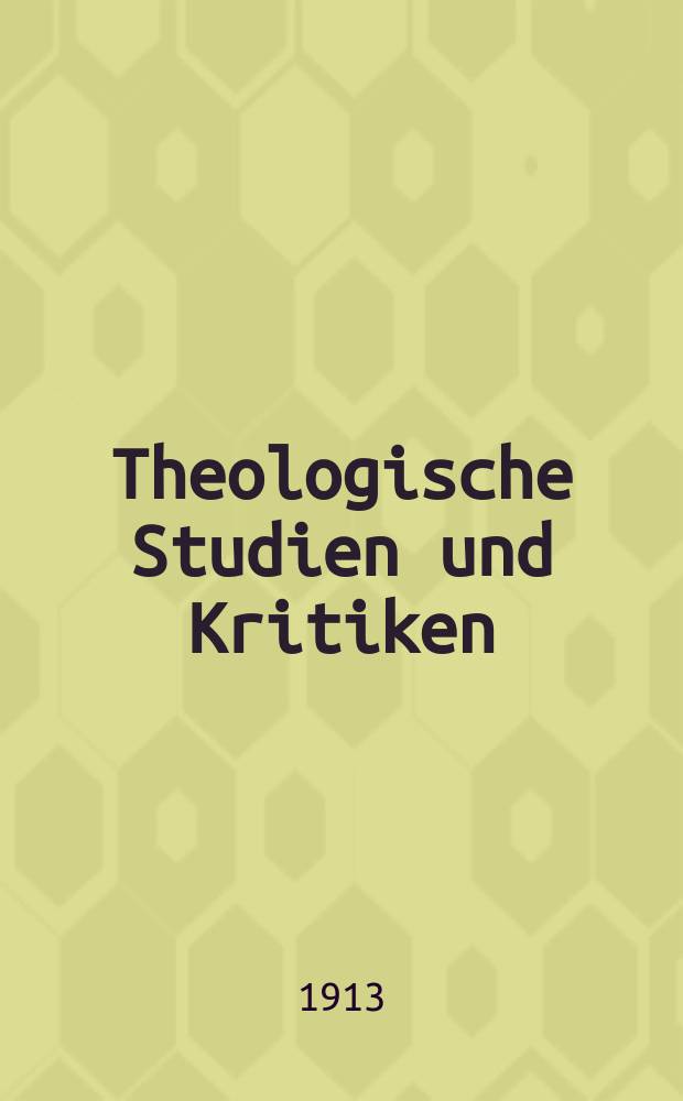 Theologische Studien und Kritiken : Eine Zeitschrift für das gesammte Gebiet der Theologie. Jg. 86 1913, H. 4