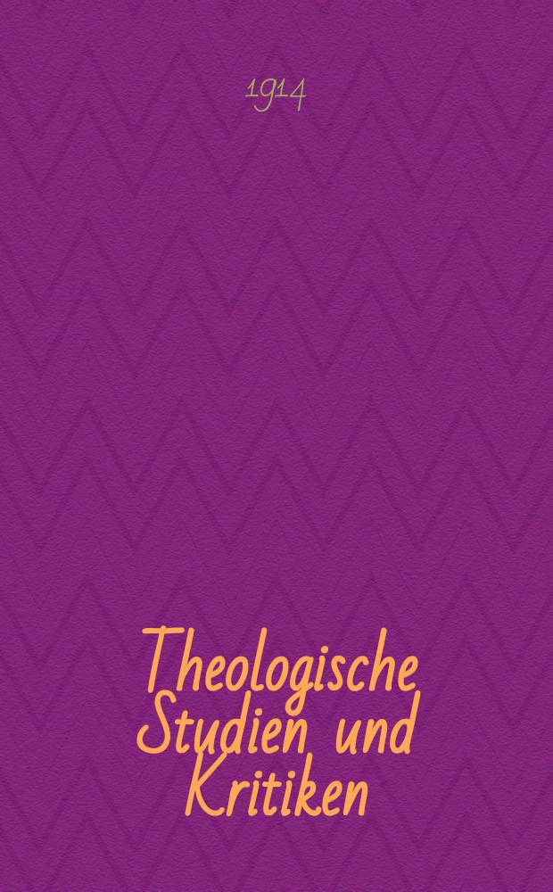 Theologische Studien und Kritiken : Eine Zeitschrift für das gesammte Gebiet der Theologie. Jg. 87 1914, H. 4