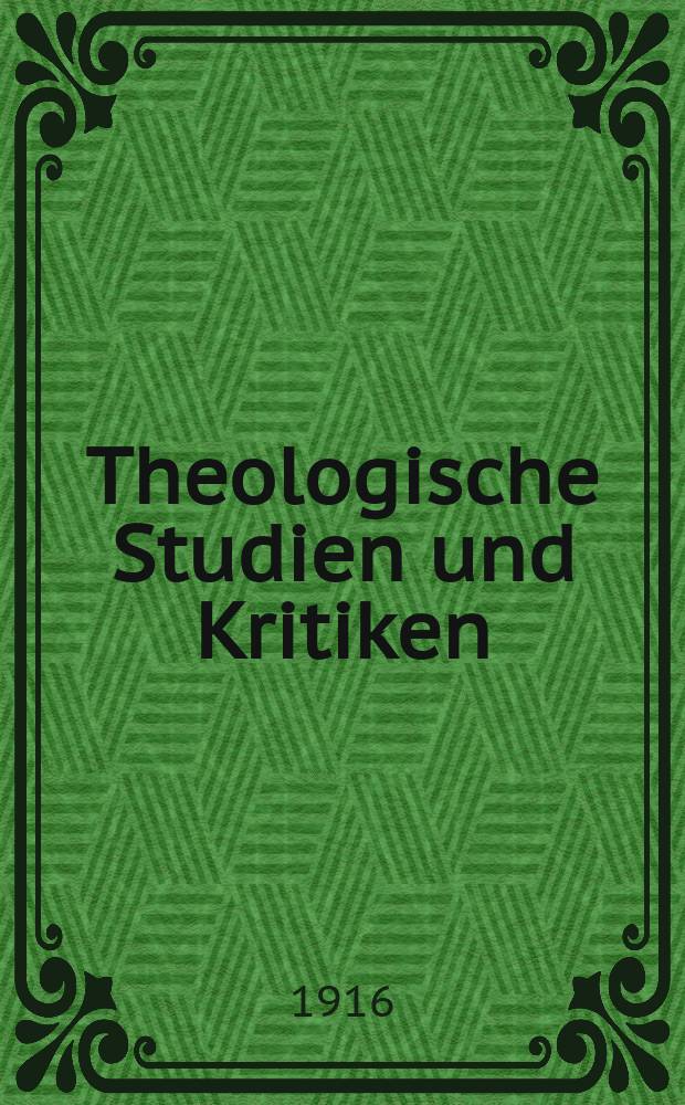 Theologische Studien und Kritiken : Eine Zeitschrift für das gesammte Gebiet der Theologie. Jg. 89 1916, H. 4