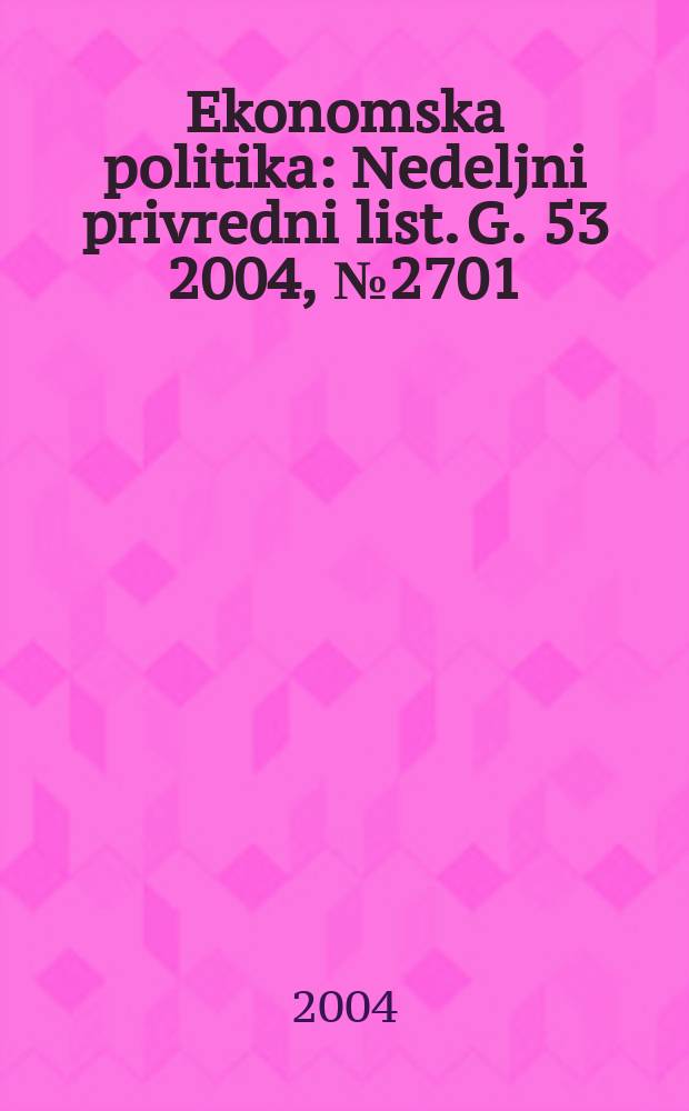Ekonomska politika : Nedeljni privredni list. G. 53 2004, № 2701