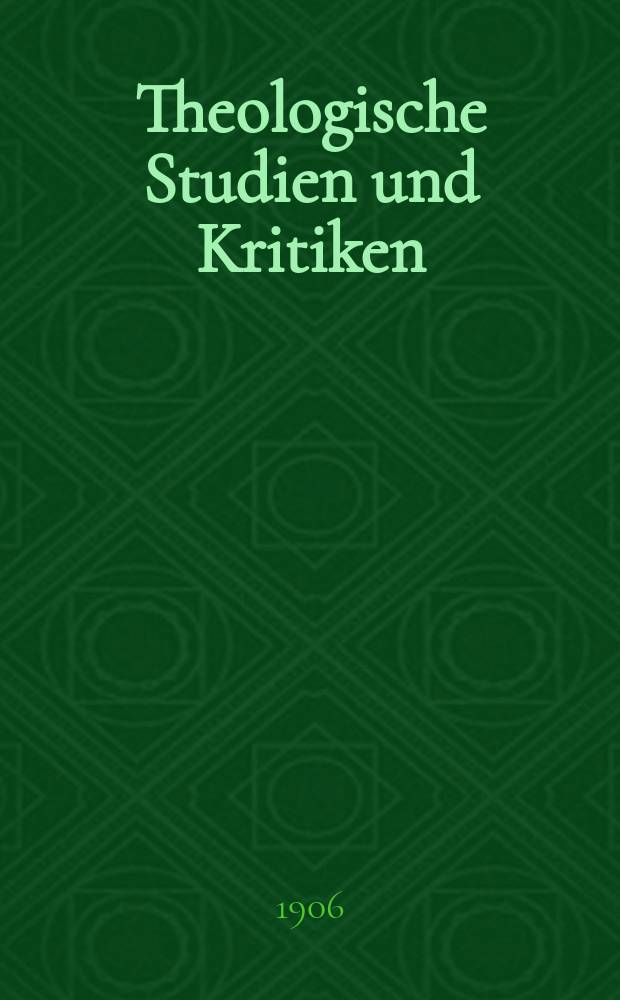 Theologische Studien und Kritiken : Eine Zeitschrift für das gesammte Gebiet der Theologie. Jg. 79 1906, H. [ 4]